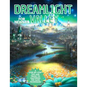 Bolduc, Leslie D. Dreamlight Valley For Newbies : A Step-By-Step Tips And Tricks To Mastering The Game Techniques Bolduc, Leslie D. Dreamlight Valley For Newbies : A Step-By-Step Tips And Tricks To Mastering The Game Techniques