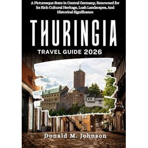 Johnson, Donald M. Thuringia Travel Guide 2026: A Picturesque State in Central Germany, Renowned for Its Rich Cultural Heritage, Lush Landscapes, And Historical Significance Johnson, Donald M. Thuringia Travel Guide 2026: A Picturesque State in Central Germany, Renowned for Its Rich Cultural Heritage, Lush Landscapes, And Historical Significance