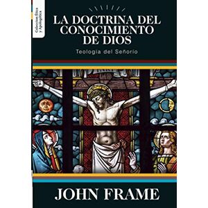 Frame, Dr. John M. La Doctrina del Conocimiento de Dios: Teologia del Señorio: 1 (Ética y Apologética) Frame, Dr. John M. La Doctrina del Conocimiento de Dios: Teologia del Señorio: 1 (Ética y Apologética)