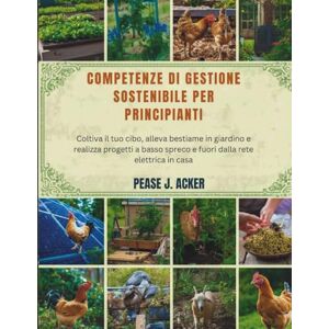 J.ACKER, PEASE Competenze di gestione sostenibile per principianti: Coltiva il tuo cibo, alleva bestiame in giardino e realizza progetti a basso spreco e fuori dalla rete elettrica in casa (Do it yourself shelf) J.ACKER, PEASE Competenze di gestione sostenibile per principianti: Coltiva il tuo cibo, alleva bestiame in giardino e realizza progetti a basso spreco e fuori dalla rete elettrica in casa (Do it yourself shelf)
