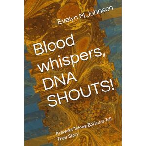 Johnson DMin, Rev. Evelyn M. Blood whispers, DNA SHOUTS!: Arawaks/Taínos/Boricuas Tell Their Story Johnson DMin, Rev. Evelyn M. Blood whispers, DNA SHOUTS!: Arawaks/Taínos/Boricuas Tell Their Story
