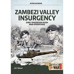 Wood, J.R.T. Zambezi Valley Insurgency: Early Rhodesian Bush War Operations (Africa@War) Wood, J.R.T. Zambezi Valley Insurgency: Early Rhodesian Bush War Operations (Africa@War)