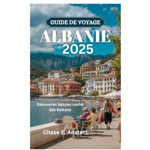 Anstett, Chase E. GUIDE DE VOYAGE ALBANIE 2025: Découvrez lejoyau caché des Balkans Anstett, Chase E. GUIDE DE VOYAGE ALBANIE 2025: Découvrez lejoyau caché des Balkans