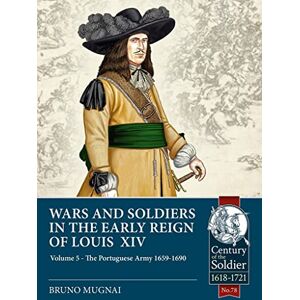 Mugnai, Bruno Wars and Soldiers in the Early Reign of Louis XIV Volume 5: The Portuguese Army 1659-1690 (Century of the Soldier) Mugnai, Bruno Wars and Soldiers in the Early Reign of Louis XIV Volume 5: The Portuguese Army 1659-1690 (Century of the Soldier)