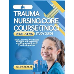 GEORGE, JU;IET Trauma Nursing Core Course (TNCC) 2025-2026 Study Guide: Your all in one prep exams blueprint for mastering certification with 1000 practice questions GEORGE, JU;IET Trauma Nursing Core Course (TNCC) 2025-2026 Study Guide: Your all in one prep exams blueprint for mastering certification with 1000 practice questions