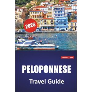 Lopez, Gerald L. PELOPONNESE TRAVEL GUIDE 2025: Top Beaches, Historic Sites, Local Cuisine, Itineraries, and Practical Travel Tips for Southern Greece Lopez, Gerald L. PELOPONNESE TRAVEL GUIDE 2025: Top Beaches, Historic Sites, Local Cuisine, Itineraries, and Practical Travel Tips for Southern Greece