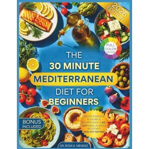 E. Mendez, Dr. Rosa The 30-Minute Mediterranean Diet for Beginners: Quick, Simple & Flavorful Recipes with a 60-Day Meal Plan to Kickstart Healthy Eating (Mediterranean Cuisine) E. Mendez, Dr. Rosa The 30-Minute Mediterranean Diet for Beginners: Quick, Simple & Flavorful Recipes with a 60-Day Meal Plan to Kickstart Healthy Eating (Mediterranean Cuisine)