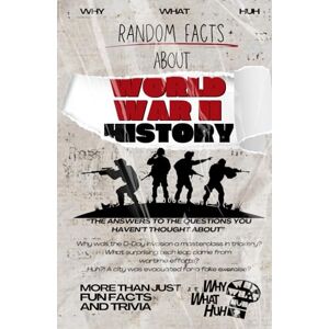 Huh, Why What Random Facts About World War II History: More Than Just Fun Facts and Trivia About WW2 Huh, Why What Random Facts About World War II History: More Than Just Fun Facts and Trivia About WW2