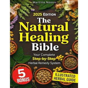 Noson, Martina The Natural Healing Bible: Gentle, Effective Herbal Remedies for the Whole Family—With Clear Steps and No Toxic Additives Noson, Martina The Natural Healing Bible: Gentle, Effective Herbal Remedies for the Whole Family—With Clear Steps and No Toxic Additives
