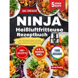 Fischer, Sarah Das Einfache Ninja Heißluftfritteuse Rezeptbuch: Über 100 5-Zutaten-Rezepte für den Ninja Airfryer – Ölfrei, lecker & schnell zubereitet Mit Tipps & Farbfotos Für alle Modelle geeignet Fischer, Sarah Das Einfache Ninja Heißluftfritteuse Rezeptbuch: Über 100 5-Zutaten-Rezepte für den Ninja Airfryer – Ölfrei, lecker & schnell zubereitet Mit Tipps & Farbfotos Für alle Modelle geeignet