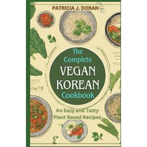 DORAN, PATRICIA J. The Complete Vegan Korean Cookbook: An Easy and Tasty Plant Based Recipes DORAN, PATRICIA J. The Complete Vegan Korean Cookbook: An Easy and Tasty Plant Based Recipes