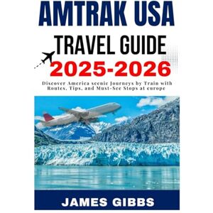 GIBBS, JAMES AMTRAK USA TRAVEL GUIDE 2025–2026: Discover America scenic Journeys by Train with Routes, Tips, and Must-See Stops at europe GIBBS, JAMES AMTRAK USA TRAVEL GUIDE 2025–2026: Discover America scenic Journeys by Train with Routes, Tips, and Must-See Stops at europe