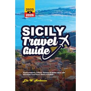 Anderson, Ella W. SICILY TRAVEL GUIDE 2025-2026: Explore Palermo, Catania, Taormina & Hidden Gems with Itineraries, Local Food, History & Culture Anderson, Ella W. SICILY TRAVEL GUIDE 2025-2026: Explore Palermo, Catania, Taormina & Hidden Gems with Itineraries, Local Food, History & Culture