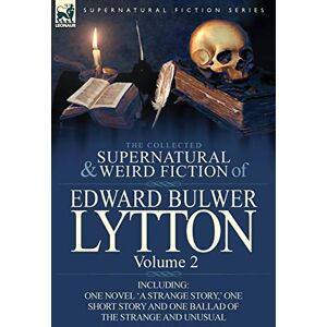 Lytton Bar, Edward Bulwer Lytton The Collected Supernatural and Weird Fiction of Edward Bulwer Lytton-Volume 2: Including One Novel 'a Strange Story, ' One Short Story and One Ballad Lytton Bar, Edward Bulwer Lytton The Collected Supernatural and Weird Fiction of Edward Bulwer Lytton-Volume 2: Including One Novel 'a Strange Story, ' One Short Story and One Ballad