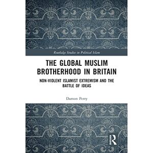 Perry, Damon The Global Muslim Brotherhood in Britain: Non-Violent Islamist Extremism and the Battle of Ideas (Routledge Studies in Political Islam) Perry, Damon The Global Muslim Brotherhood in Britain: Non-Violent Islamist Extremism and the Battle of Ideas (Routledge Studies in Political Islam)