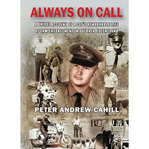 Cahill, Peter Andrew Always on Call: A unique account of a cop's remarkable life of law enforcement in outback Queensland. Cahill, Peter Andrew Always on Call: A unique account of a cop's remarkable life of law enforcement in outback Queensland.