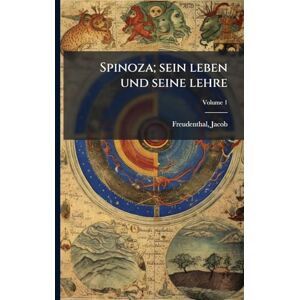 1839-1907, Freudenthal Jacob Spinoza; sein leben und seine lehre 1839-1907, Freudenthal Jacob Spinoza; sein leben und seine lehre