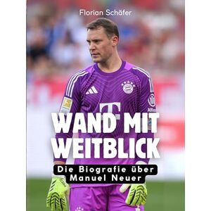 Schäfer, Florian Wand mit Weitblick: Die Biografie über Manuel Neuer. Hochwertige Hardcoverausgabe Schäfer, Florian Wand mit Weitblick: Die Biografie über Manuel Neuer. Hochwertige Hardcoverausgabe