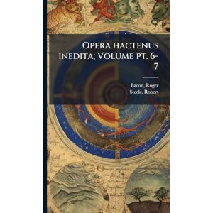Bacon, Roger Opera hactenus inedita; Volume pt. 6-7 Bacon, Roger Opera hactenus inedita; Volume pt. 6-7