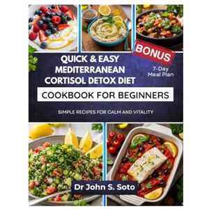 Soto, John Quick & Easy Mediterranean Cortisol Detox Diet Cookbook for Beginner: SIMPLE RECIPES FOR CALM AND VITALITY/ 7-DAY MEAL PLAN (Nourish your body (Cookbooks & Exercise guides)) Soto, John Quick & Easy Mediterranean Cortisol Detox Diet Cookbook for Beginner: SIMPLE RECIPES FOR CALM AND VITALITY/ 7-DAY MEAL PLAN (Nourish your body (Cookbooks & Exercise guides))