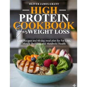 James-Grant, Oliver HIGH PROTEIN COOKBOOK FOR WEIGHT LOSS: Lean Recipes and 60-day meal plan for Fat Loss, Muscle Building, and Metabolic Health James-Grant, Oliver HIGH PROTEIN COOKBOOK FOR WEIGHT LOSS: Lean Recipes and 60-day meal plan for Fat Loss, Muscle Building, and Metabolic Health