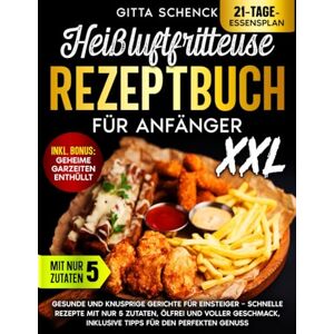 Schenck, Gitta Heißluftfritteuse Rezeptbuch für Anfänger: Gesunde und knusprige Gerichte für Einsteiger – Schnelle Rezepte mit nur 5 Zutaten, ölfrei und voller Geschmack, inklusive Tipps für den perfekten Genuss Schenck, Gitta Heißluftfritteuse Rezeptbuch für Anfänger: Gesunde und knusprige Gerichte für Einsteiger – Schnelle Rezepte mit nur 5 Zutaten, ölfrei und voller Geschmack, inklusive Tipps für den perfekten Genuss