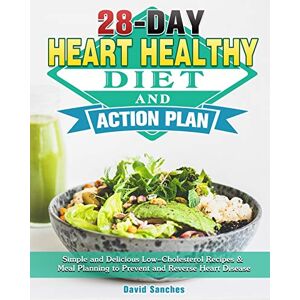 Sanches, David 28-Day Heart Healthy Diet and Action Plan: Simple and Delicious Low-Cholesterol Recipes & Meal Planning to Prevent and Reverse Heart Disease Sanches, David 28-Day Heart Healthy Diet and Action Plan: Simple and Delicious Low-Cholesterol Recipes & Meal Planning to Prevent and Reverse Heart Disease