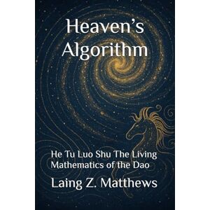 Matthews, Laing Z. Heaven’s Algorithm: He Tu Luo Shu — The Living Mathematics of the Dao (Daoist Cosmology Series) Matthews, Laing Z. Heaven’s Algorithm: He Tu Luo Shu — The Living Mathematics of the Dao (Daoist Cosmology Series)