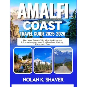 K. Shaver, Nolan AMALFI COAST TRAVEL GUIDE 2025-2026: Plan Your Dream Trip with the Essential Information you need for Beaches, History, Food, and Fun K. Shaver, Nolan AMALFI COAST TRAVEL GUIDE 2025-2026: Plan Your Dream Trip with the Essential Information you need for Beaches, History, Food, and Fun