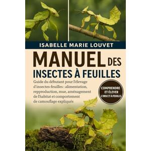 Louvet, Isabelle Marie MANUEL DES INSECTES À FEUILLES: Guide du débutant pour l'élevage d'insectes-feuilles : alimentation, reproduction, mue, aménagement de l'habitat et comportement de camouflage expliqués Louvet, Isabelle Marie MANUEL DES INSECTES À FEUILLES: Guide du débutant pour l'élevage d'insectes-feuilles : alimentation, reproduction, mue, aménagement de l'habitat et comportement de camouflage expliqués