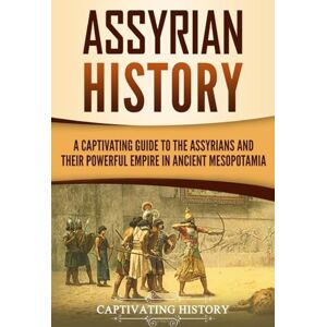 History, Captivating Assyrian History: A Captivating Guide to the Assyrians and Their Powerful Empire in Ancient Mesopotamia (Exploring Mesopotamia) History, Captivating Assyrian History: A Captivating Guide to the Assyrians and Their Powerful Empire in Ancient Mesopotamia (Exploring Mesopotamia)
