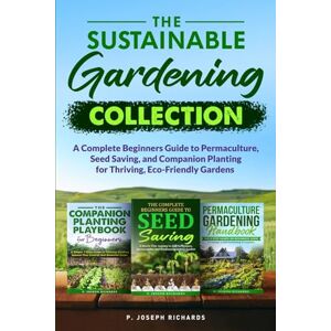 Richards, P. Joseph The Sustainable Gardening Collection: A Complete Beginners Guide to Permaculture, Seed Saving, and Companion Planting for Thriving, Eco-Friendly Gardens Richards, P. Joseph The Sustainable Gardening Collection: A Complete Beginners Guide to Permaculture, Seed Saving, and Companion Planting for Thriving, Eco-Friendly Gardens
