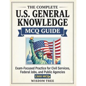 Tree, Wisdom The Complete U.S. General Knowledge MCQ Guide 1300 MCQs: Exam-Focused Practice for Civil Services, Federal Jobs, and Public Agencies (Exam Revision) Tree, Wisdom The Complete U.S. General Knowledge MCQ Guide 1300 MCQs: Exam-Focused Practice for Civil Services, Federal Jobs, and Public Agencies (Exam Revision)