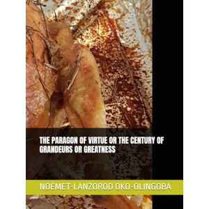 OKO-OLINGOBA, NOÉMET-LANZOROD THE PARAGON OF VIRTUE OR THE CENTURY OF GRANDEURS OR GREATNESS OKO-OLINGOBA, NOÉMET-LANZOROD THE PARAGON OF VIRTUE OR THE CENTURY OF GRANDEURS OR GREATNESS