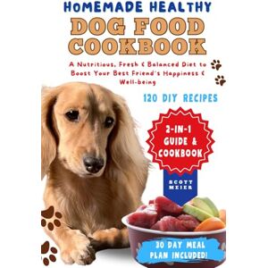 Scott Homemade Healthy Dog Food Cookbook: 2-in-1 Guide with 120 Quick and Nutritious DIY Recipes for a Fresh and Balanced Diet to Boost Your Best Friend's Happiness and Well-Being Scott Homemade Healthy Dog Food Cookbook: 2-in-1 Guide with 120 Quick and Nutritious DIY Recipes for a Fresh and Balanced Diet to Boost Your Best Friend's Happiness and Well-Being