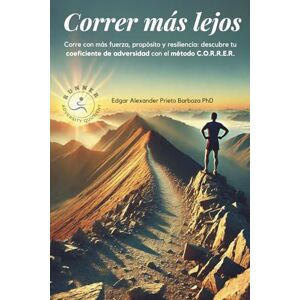 Prieto Barboza PhD, Dr. Edgar Alexander Correr más lejos: Corre con más fuerza, propósito y resiliencia: descubre tu coeficiente de adversidad con el método C.O.R.R.E.R. Prieto Barboza PhD, Dr. Edgar Alexander Correr más lejos: Corre con más fuerza, propósito y resiliencia: descubre tu coeficiente de adversidad con el método C.O.R.R.E.R.