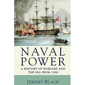 Black, Jeremy Naval Power: A History of Warfare and the Sea from 1500 onwards Black, Jeremy Naval Power: A History of Warfare and the Sea from 1500 onwards