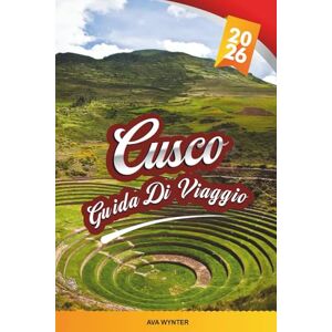 WYNTER, AVA GUIDA DI VIAGGIO CUSCO 2026: Machu Picchu, Valle Sacra, Sentieri Inca, Mercati Locali e Cultura Andina WYNTER, AVA GUIDA DI VIAGGIO CUSCO 2026: Machu Picchu, Valle Sacra, Sentieri Inca, Mercati Locali e Cultura Andina