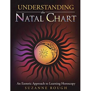 Rough, Suzanne Understanding the Natal Chart: An Esoteric Approach to Learning Horoscopy Rough, Suzanne Understanding the Natal Chart: An Esoteric Approach to Learning Horoscopy