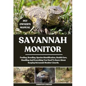 LORENZO, CHRISTIAN SAVANNAH MONITOR: Feeding, Breeding, Species Identification, Health Care, Handling And Everything You Need To Know About Keeping Savannah Monitor Lizards. LORENZO, CHRISTIAN SAVANNAH MONITOR: Feeding, Breeding, Species Identification, Health Care, Handling And Everything You Need To Know About Keeping Savannah Monitor Lizards.
