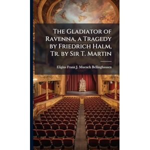 Muench-Bellinghausen, Eligius Franz J The Gladiator of Ravenna, a Tragedy by Friedrich Halm, Tr. by Sir T. Martin Muench-Bellinghausen, Eligius Franz J The Gladiator of Ravenna, a Tragedy by Friedrich Halm, Tr. by Sir T. Martin