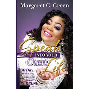 Green, Mrs Margaret G. Speak Into Your Own Life 30 day Prophetic & Inspirational Devotional to Purpose: I AM Kingdom Created Green, Mrs Margaret G. Speak Into Your Own Life 30 day Prophetic & Inspirational Devotional to Purpose: I AM Kingdom Created