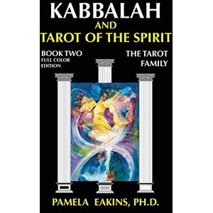 Eakins Ph.D., Pamela Kabbalah and Tarot of the Spirit: Book Two. The Tarot Family: Volume 2 Eakins Ph.D., Pamela Kabbalah and Tarot of the Spirit: Book Two. The Tarot Family: Volume 2