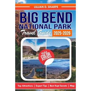 Sharpe, Lillian D. Big Bend National Park Travel Guide 2025-2026: Your Ultimate Companion for Adventure, Featuring Detailed Maps and Top Attractions. (Better Explore like a Local Series Guide) Sharpe, Lillian D. Big Bend National Park Travel Guide 2025-2026: Your Ultimate Companion for Adventure, Featuring Detailed Maps and Top Attractions. (Better Explore like a Local Series Guide)