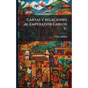 Cortã(c)S, Hernàn Cartas y relaciones al Emperador Carlos V; Cortã(c)S, Hernàn Cartas y relaciones al Emperador Carlos V;