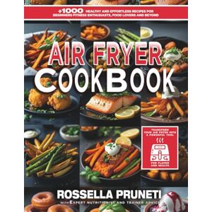 Pruneti, Rossella Air Fryer Fitness Cookbook: +1000 Healthy and Effortless Recipes for Beginners, Fitness Enthusiasts, Food Lovers and Beyond Pruneti, Rossella Air Fryer Fitness Cookbook: +1000 Healthy and Effortless Recipes for Beginners, Fitness Enthusiasts, Food Lovers and Beyond