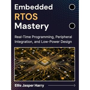 Harry, Ellis Jasper Embedded RTOS Mastery: Real-Time Programming, Peripheral Integration, and Low-Power Design (Embedded Systems) Harry, Ellis Jasper Embedded RTOS Mastery: Real-Time Programming, Peripheral Integration, and Low-Power Design (Embedded Systems)