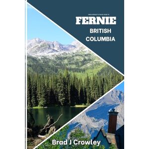 CROWLEY, BRAD J Brad Crowley's Travel Guide To FERNIE British Columbia: Charming mountain town with a beautiful foliage and scenic hikes (THE WORLD BEST TRAVEL GUIDE 2025-2026) CROWLEY, BRAD J Brad Crowley's Travel Guide To FERNIE British Columbia: Charming mountain town with a beautiful foliage and scenic hikes (THE WORLD BEST TRAVEL GUIDE 2025-2026)