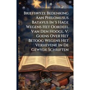 Anonymous Briefswyze Bedenking Aan Philomusus Batavus In 's Hage Wegens Het Oordeel Van Den Hoogl. V. Goens Over Het Betoog Wegens Het Verhevene In De Gewyde Schriften Anonymous Briefswyze Bedenking Aan Philomusus Batavus In 's Hage Wegens Het Oordeel Van Den Hoogl. V. Goens Over Het Betoog Wegens Het Verhevene In De Gewyde Schriften