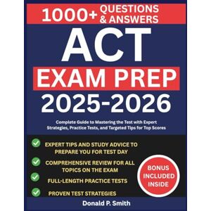 Smith, Donald P. ACT EXAM PREP 2025-2026: Complete Guide to Mastering the Test with Expert Strategies, Practice Tests, and Targeted Tips for Top Scores Smith, Donald P. ACT EXAM PREP 2025-2026: Complete Guide to Mastering the Test with Expert Strategies, Practice Tests, and Targeted Tips for Top Scores